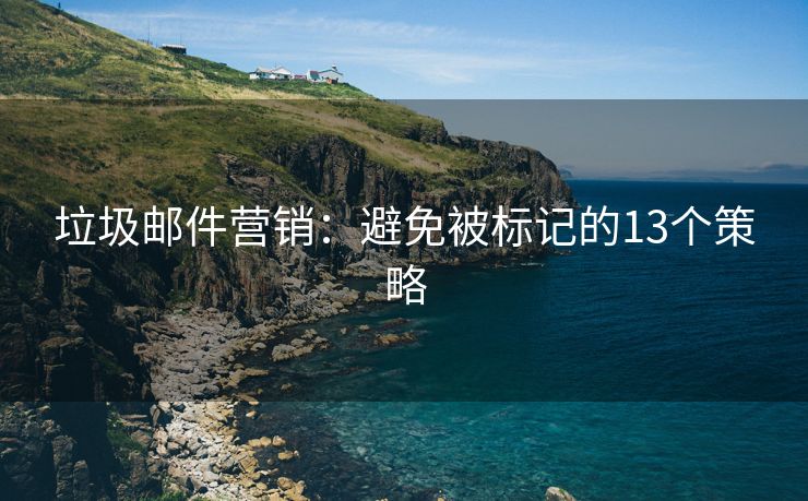 垃圾郵件營(yíng)銷：避免被標(biāo)記的13個(gè)策略
