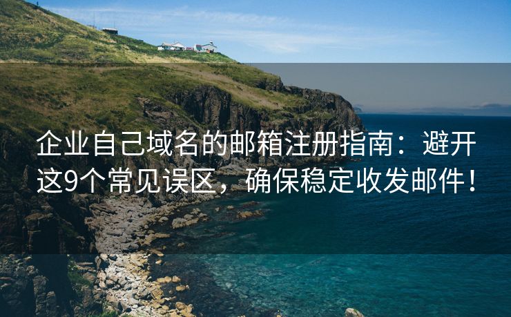 企業(yè)自己域名的郵箱注冊指南：避開這9個常見誤區(qū)，確保穩(wěn)定收發(fā)郵件！