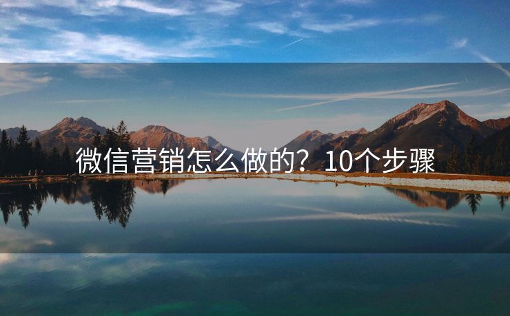微信營(yíng)銷(xiāo)怎么做的？10個(gè)步驟