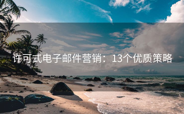 許可式電子郵件營銷：13個優(yōu)質策略