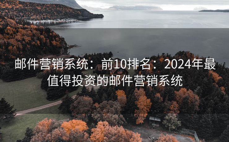 郵件營(yíng)銷系統(tǒng)：前10排名：2024年最值得投資的郵件營(yíng)銷系統(tǒng)