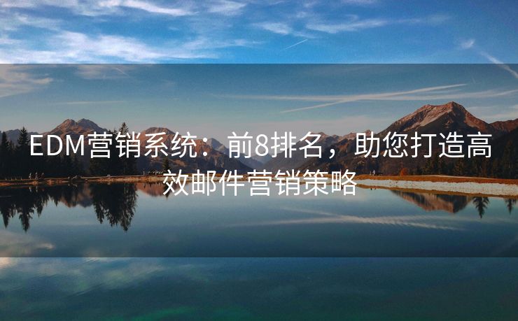 EDM營銷系統(tǒng)：前8排名，助您打造高效郵件營銷策略