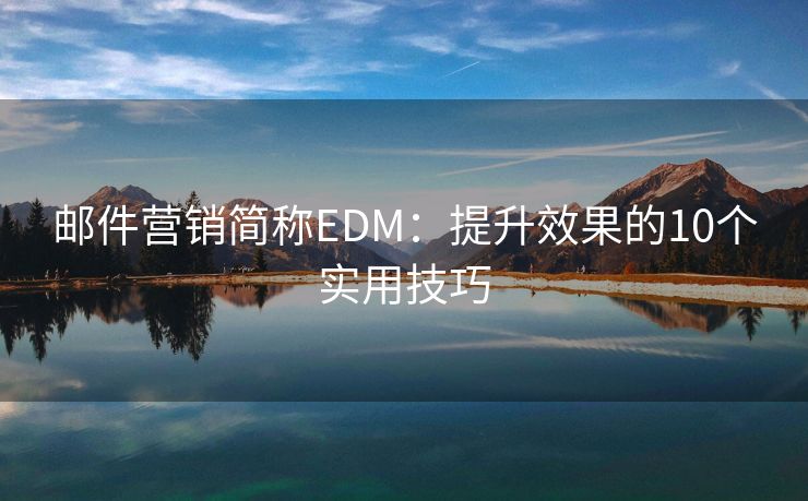 郵件營銷簡稱EDM：提升效果的10個實用技巧