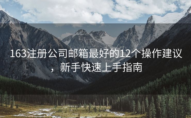 163注冊公司郵箱最好的12個(gè)操作建議，新手快速上手指南