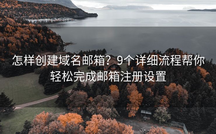 怎樣創(chuàng)建域名郵箱？9個(gè)詳細(xì)流程幫你輕松完成郵箱注冊設(shè)置