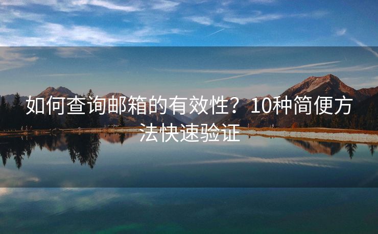 如何查詢郵箱的有效性？10種簡(jiǎn)便方法快速驗(yàn)證