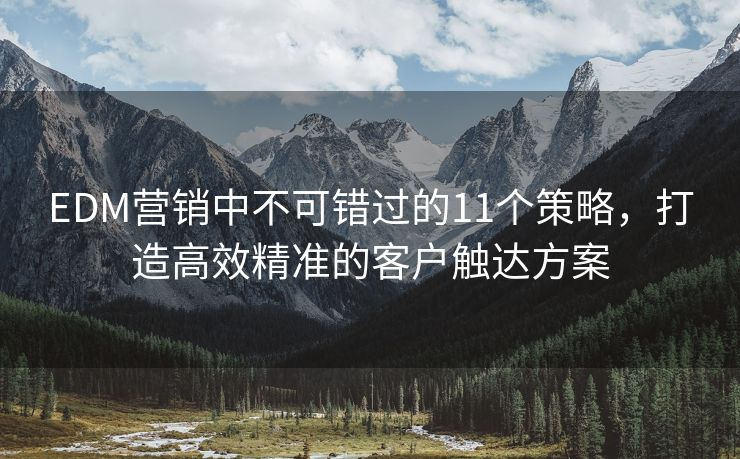 EDM營(yíng)銷(xiāo)中不可錯(cuò)過(guò)的11個(gè)策略，打造高效精準(zhǔn)的客戶(hù)觸達(dá)方案