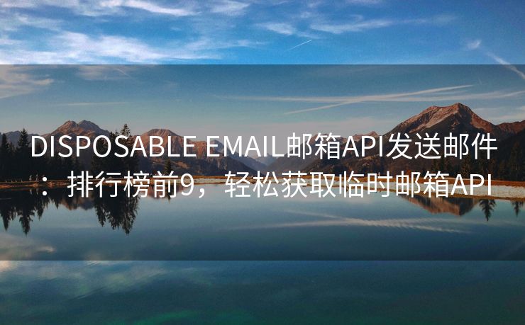 DISPOSABLE EMAIL郵箱API發(fā)送郵件：排行榜前9，輕松獲取臨時(shí)郵箱API
