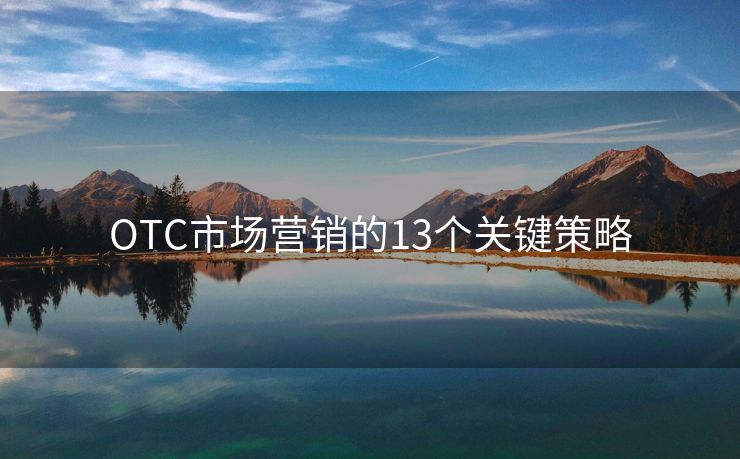 OTC市場(chǎng)營(yíng)銷的13個(gè)關(guān)鍵策略