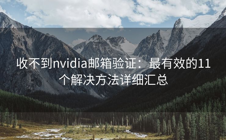 收不到nvidia郵箱驗證：最有效的11個解決方法詳細匯總