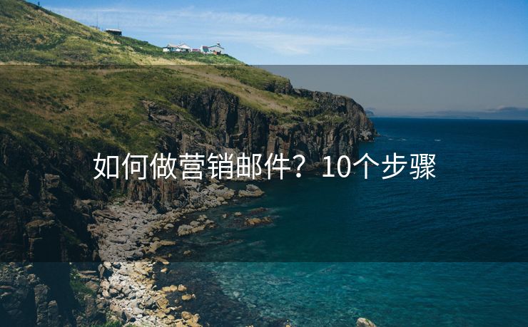 如何做營(yíng)銷(xiāo)郵件？10個(gè)步驟