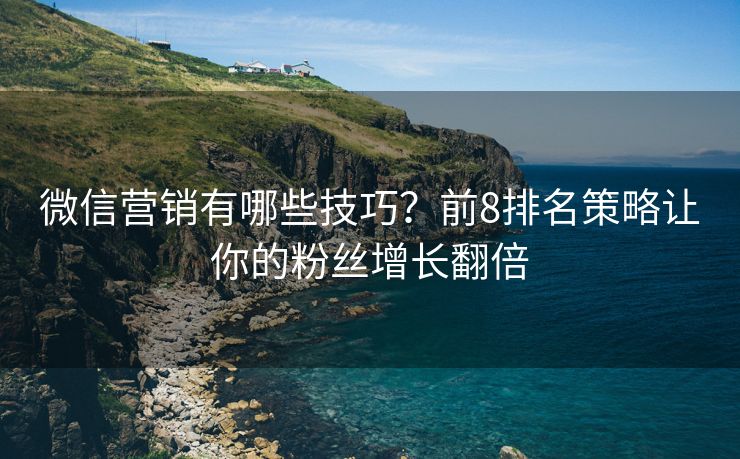 微信營銷有哪些技巧？前8排名策略讓你的粉絲增長翻倍