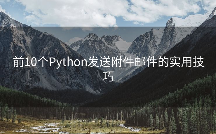 前10個(gè)Python發(fā)送附件郵件的實(shí)用技巧