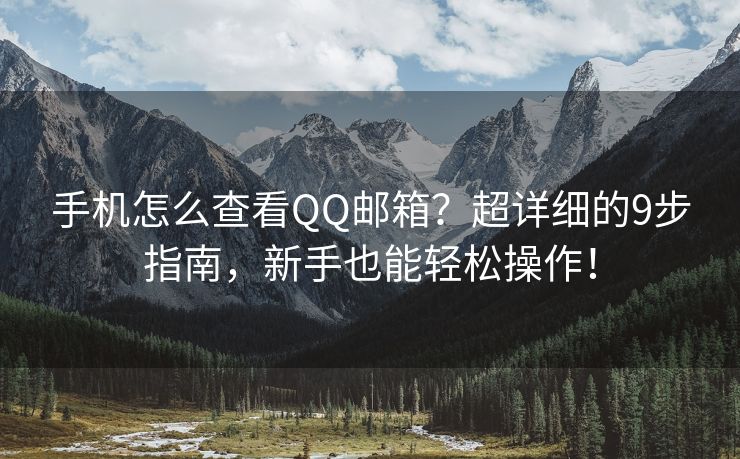 手機(jī)怎么查看QQ郵箱？超詳細(xì)的9步指南，新手也能輕松操作！