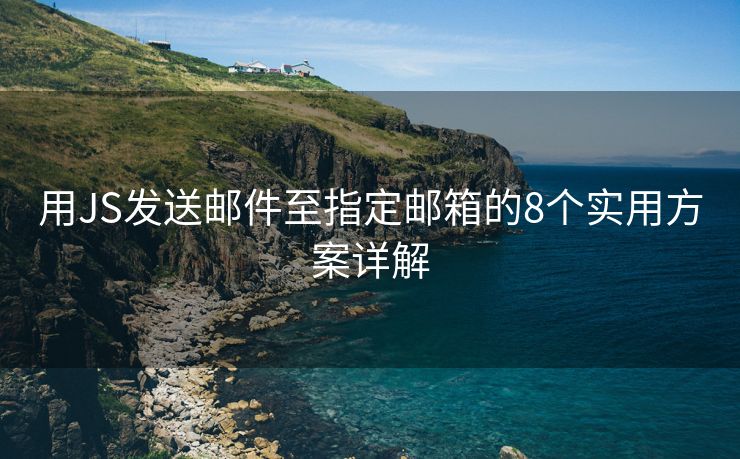 用JS發(fā)送郵件至指定郵箱的8個(gè)實(shí)用方案詳解