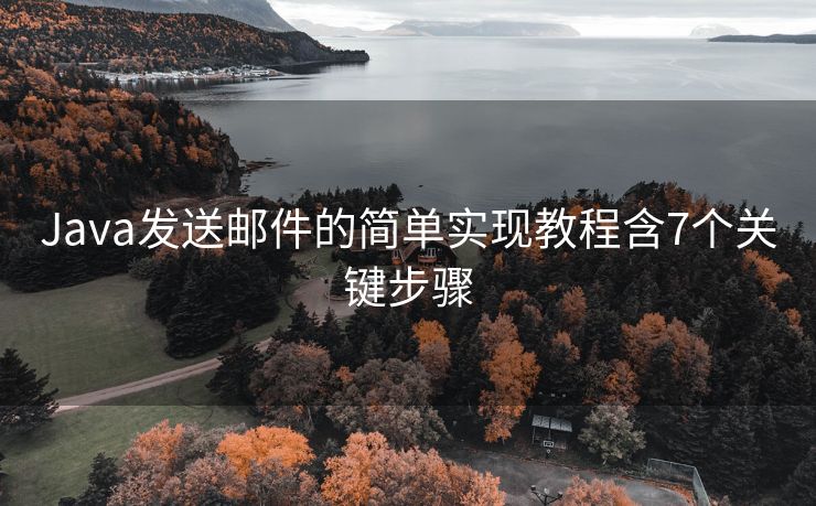 Java發(fā)送郵件的簡(jiǎn)單實(shí)現(xiàn)教程含7個(gè)關(guān)鍵步驟