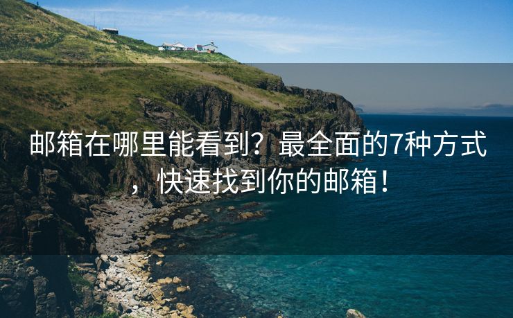 郵箱在哪里能看到？最全面的7種方式，快速找到你的郵箱！