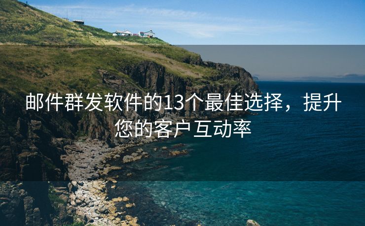 郵件群發(fā)軟件的13個最佳選擇，提升您的客戶互動率