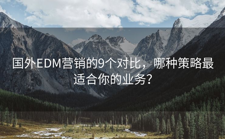 國外EDM營銷的9個對比，哪種策略最適合你的業(yè)務(wù)？