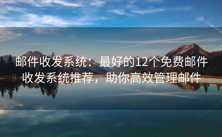 郵件收發(fā)系統(tǒng)：最好的12個(gè)免費(fèi)郵件收發(fā)系統(tǒng)推薦，助你高效管理郵件