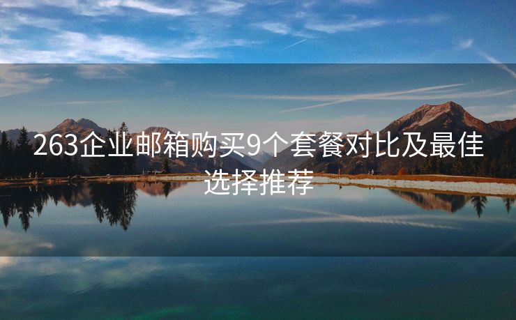 263企業(yè)郵箱購買9個套餐對比及最佳選擇推薦