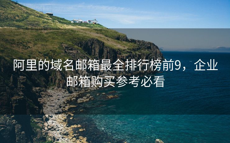 阿里的域名郵箱最全排行榜前9，企業(yè)郵箱購(gòu)買參考必看