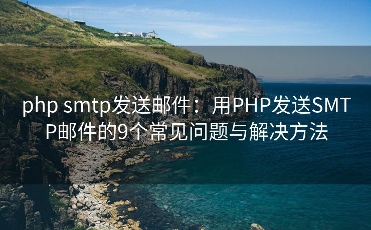 php smtp發(fā)送郵件：用PHP發(fā)送SMTP郵件的9個常見問題與解決方法