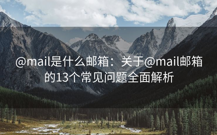 @mail是什么郵箱：關(guān)于@mail郵箱的13個(gè)常見問題全面解析