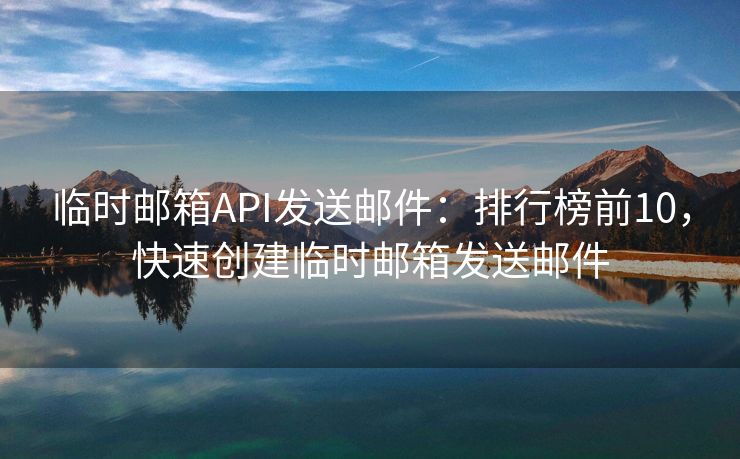 臨時(shí)郵箱API發(fā)送郵件：排行榜前10，快速創(chuàng)建臨時(shí)郵箱發(fā)送郵件