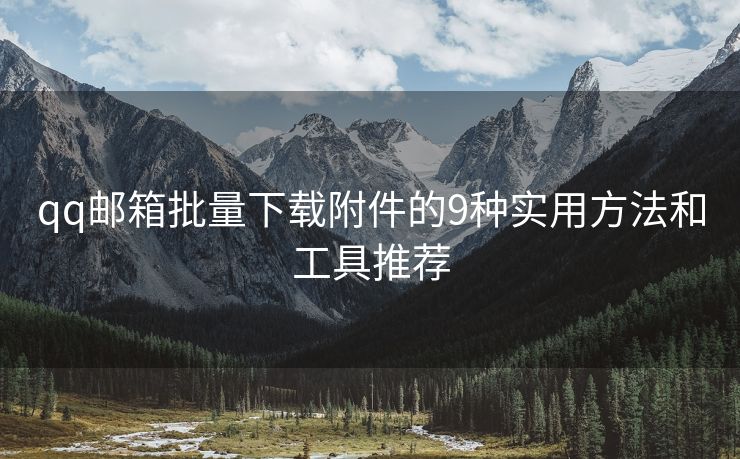 qq郵箱批量下載附件的9種實(shí)用方法和工具推薦