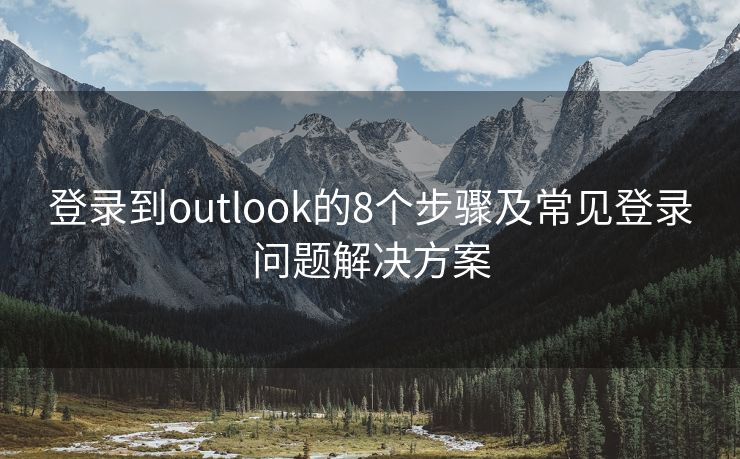 登錄到outlook的8個(gè)步驟及常見登錄問(wèn)題解決方案