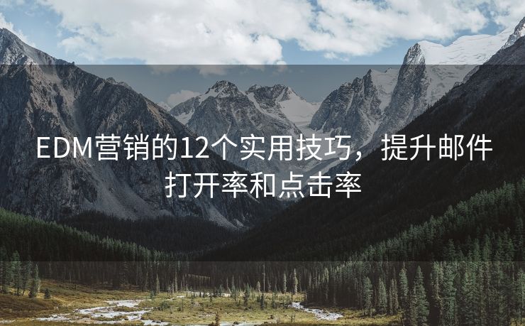 EDM營(yíng)銷的12個(gè)實(shí)用技巧，提升郵件打開(kāi)率和點(diǎn)擊率