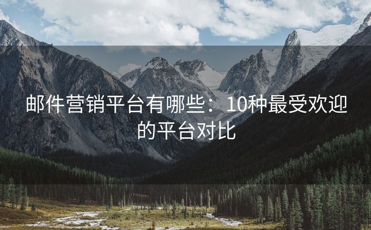 郵件營(yíng)銷平臺(tái)有哪些：10種最受歡迎的平臺(tái)對(duì)比