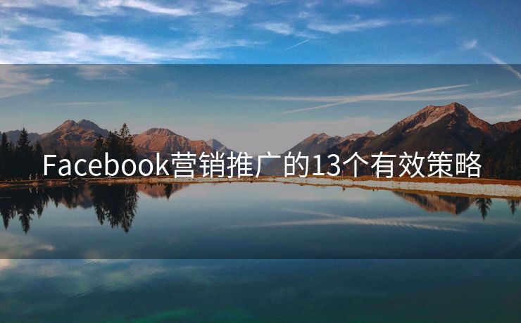 Facebook營銷推廣的13個有效策略