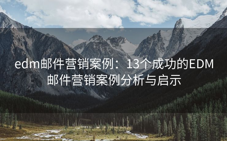 edm郵件營銷案例：13個成功的EDM郵件營銷案例分析與啟示