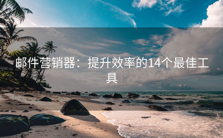 郵件營銷器：提升效率的14個最佳工具