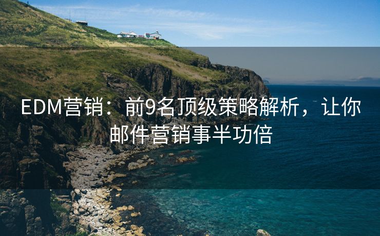EDM營(yíng)銷：前9名頂級(jí)策略解析，讓你郵件營(yíng)銷事半功倍