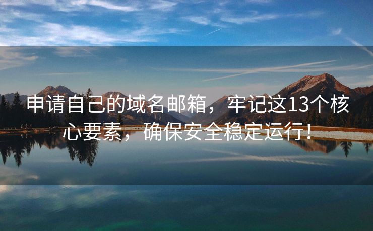 申請(qǐng)自己的域名郵箱，牢記這13個(gè)核心要素，確保安全穩(wěn)定運(yùn)行！