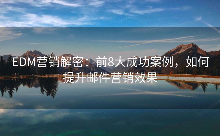EDM營銷解密：前8大成功案例，如何提升郵件營銷效果