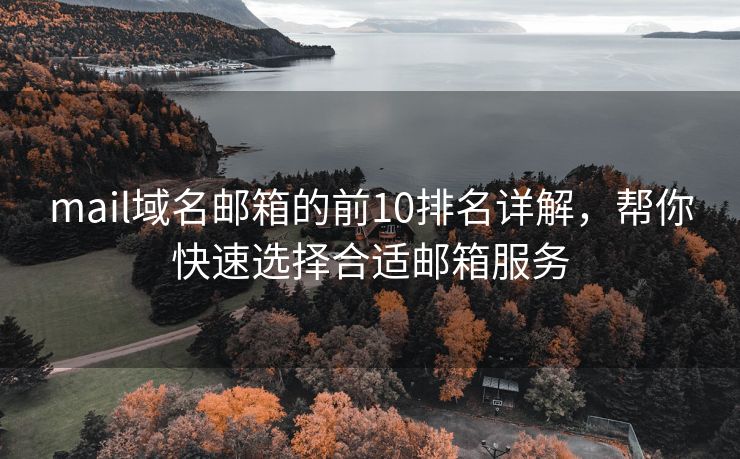 mail域名郵箱的前10排名詳解，幫你快速選擇合適郵箱服務(wù)