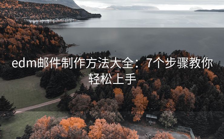 edm郵件制作方法大全：7個(gè)步驟教你輕松上手