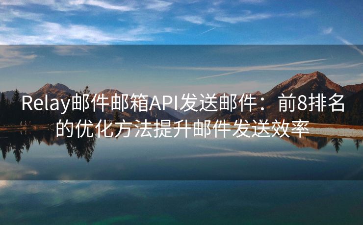 Relay郵件郵箱API發(fā)送郵件：前8排名的優(yōu)化方法提升郵件發(fā)送效率