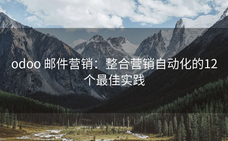 odoo 郵件營銷：整合營銷自動化的12個最佳實踐