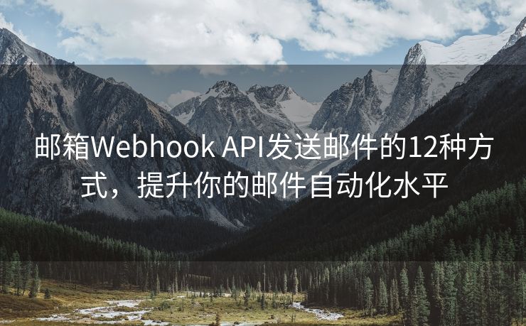 郵箱Webhook API發(fā)送郵件的12種方式，提升你的郵件自動化水平