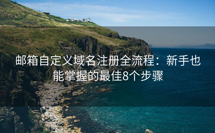 郵箱自定義域名注冊全流程：新手也能掌握的最佳8個步驟