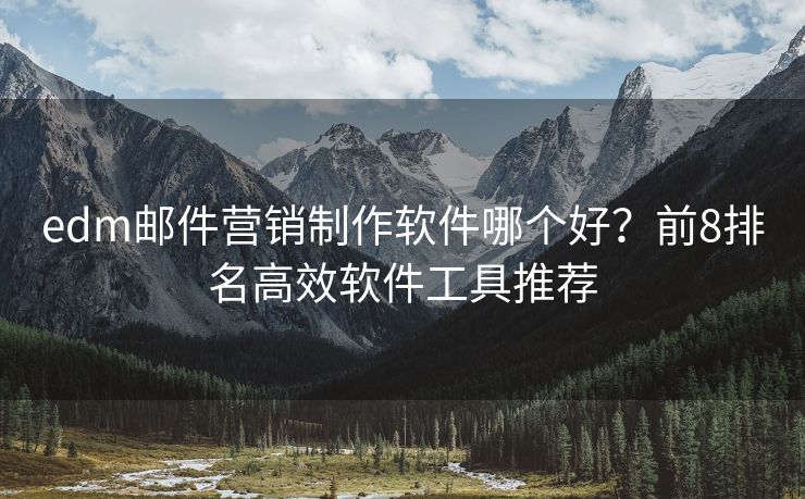 edm郵件營銷制作軟件哪個(gè)好？前8排名高效軟件工具推薦