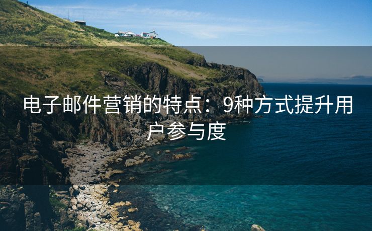 電子郵件營銷的特點：9種方式提升用戶參與度
