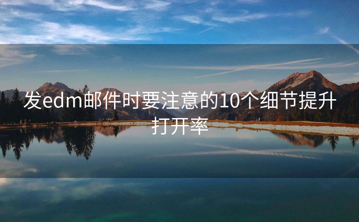 發(fā)edm郵件時(shí)要注意的10個(gè)細(xì)節(jié)提升打開率