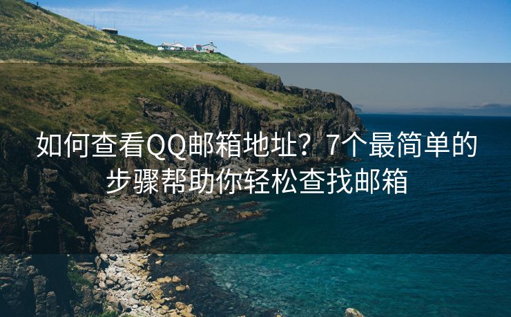 如何查看QQ郵箱地址？7個最簡單的步驟幫助你輕松查找郵箱