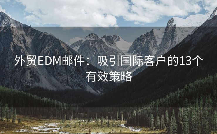 外貿(mào)EDM郵件：吸引國(guó)際客戶的13個(gè)有效策略